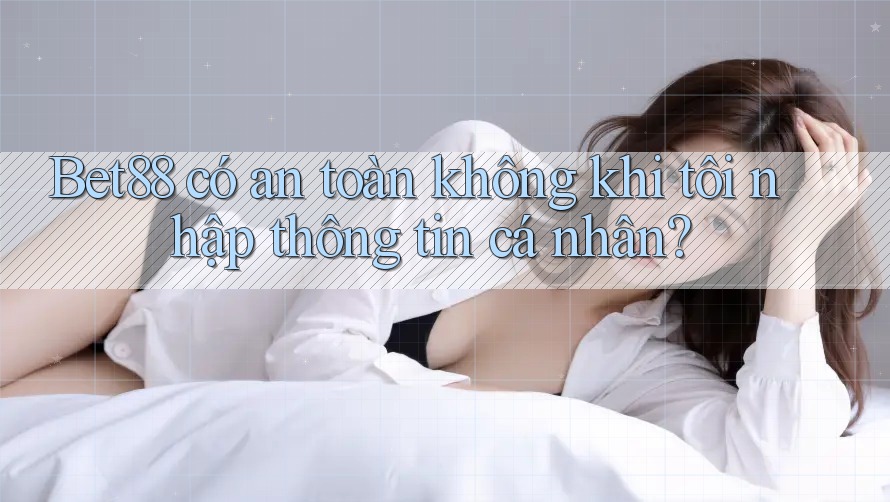 Bet88 có an toàn không khi tôi nhập thông tin cá nhân? Bet88 có an toàn không khi tôi nhập thông tin cá nhân?