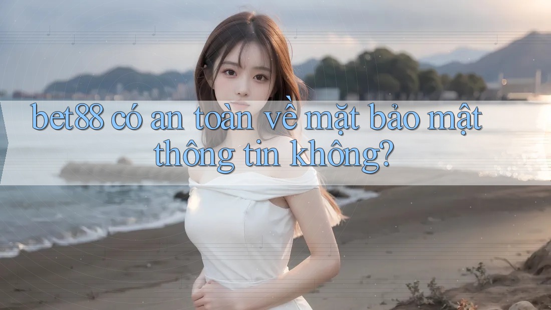 bet88 có an toàn về mặt bảo mật thông tin không? bet88 có an toàn về mặt bảo mật thông tin không?