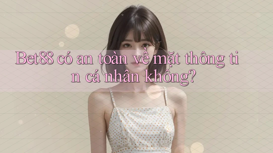 Bet88 có an toàn về mặt thông tin cá nhân không? Bet88 có an toàn về mặt thông tin cá nhân không?