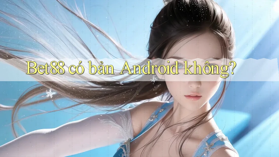 Bet88 có bản Android không? Bet88 có bản Android không?