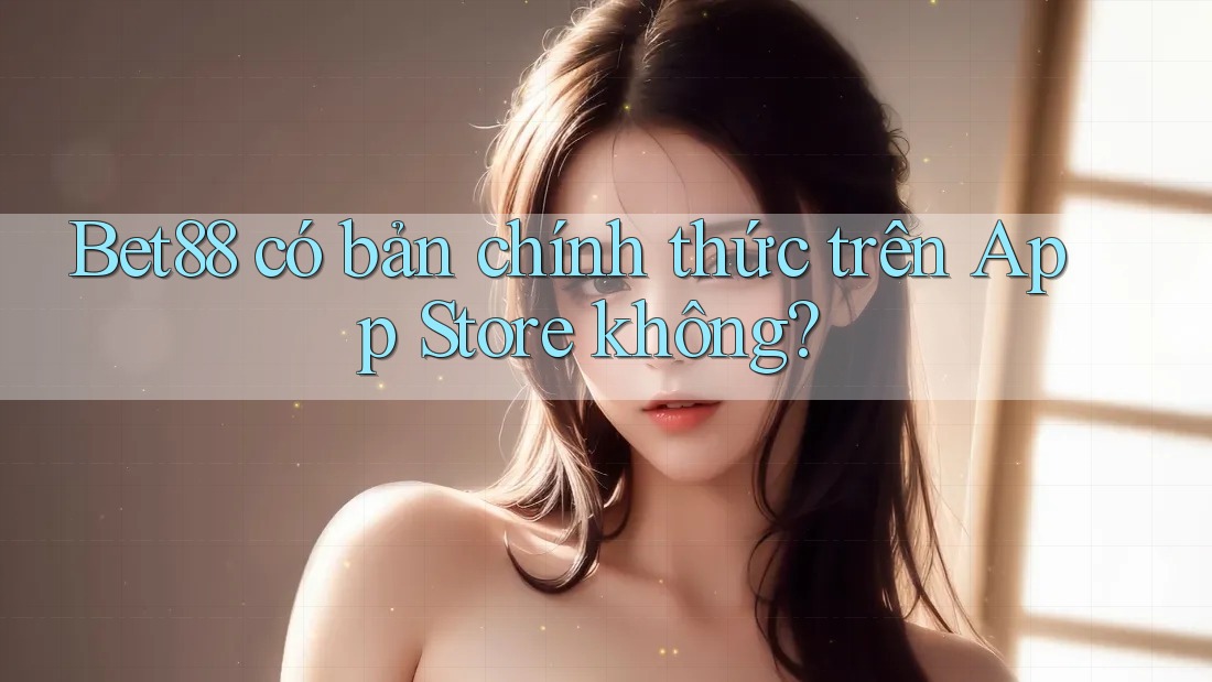 Bet88 có bản chính thức trên App Store không? Bet88 có bản chính thức trên App Store không?