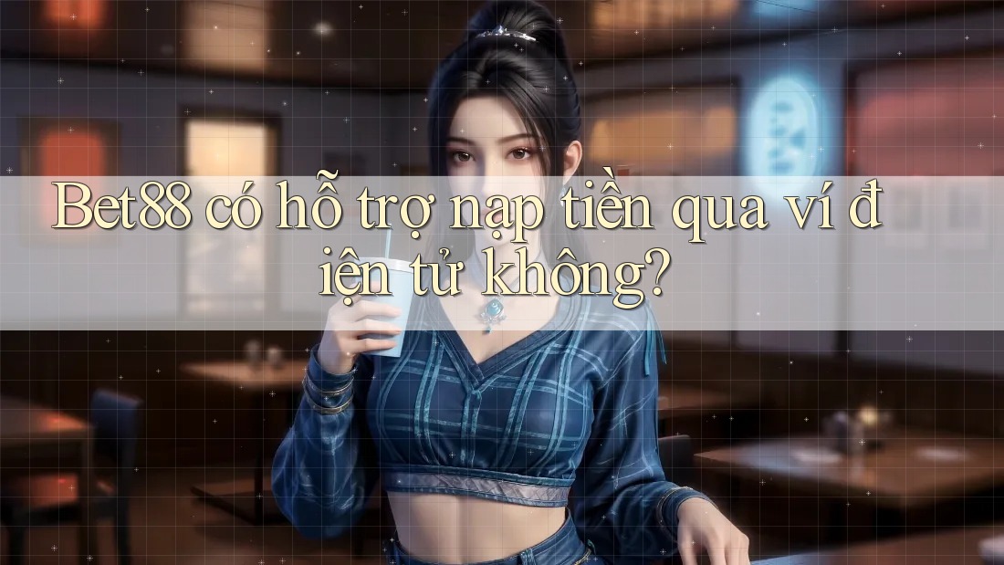 Bet88 có hỗ trợ nạp tiền qua ví điện tử không? Bet88 có hỗ trợ nạp tiền qua ví điện tử không?