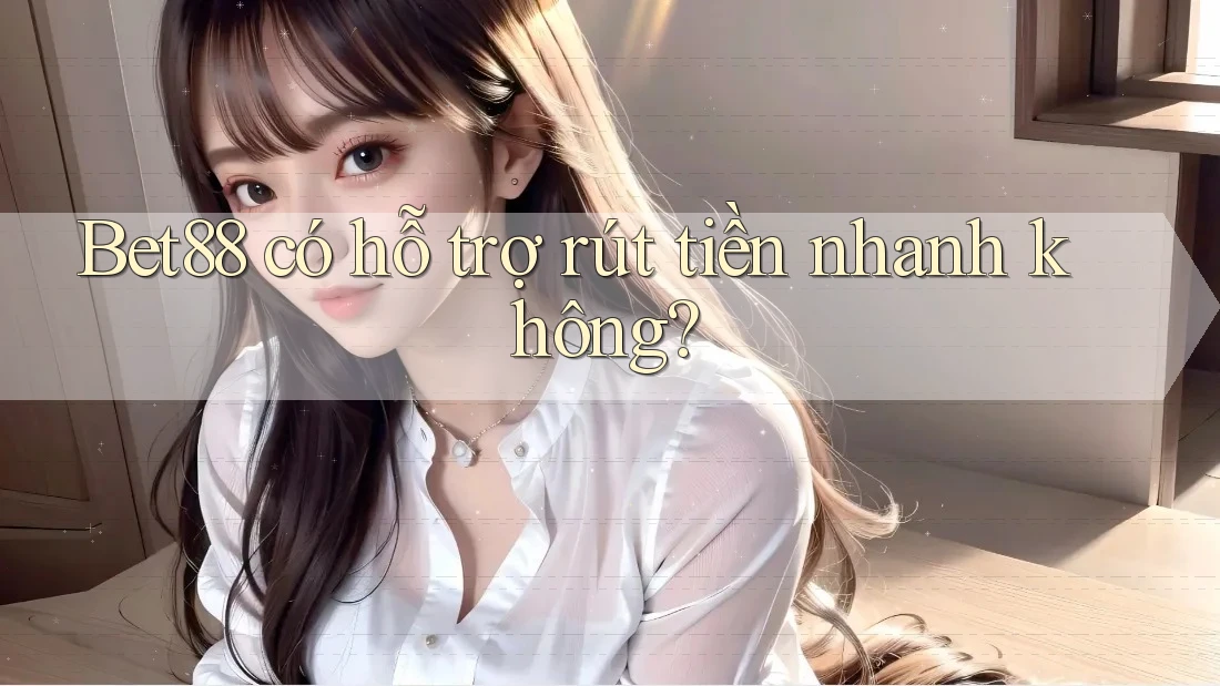 Bet88 có hỗ trợ rút tiền nhanh không? Bet88 có hỗ trợ rút tiền nhanh không?