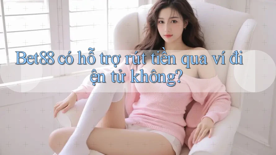 Bet88 có hỗ trợ rút tiền qua ví điện tử không? Bet88 có hỗ trợ rút tiền qua ví điện tử không?