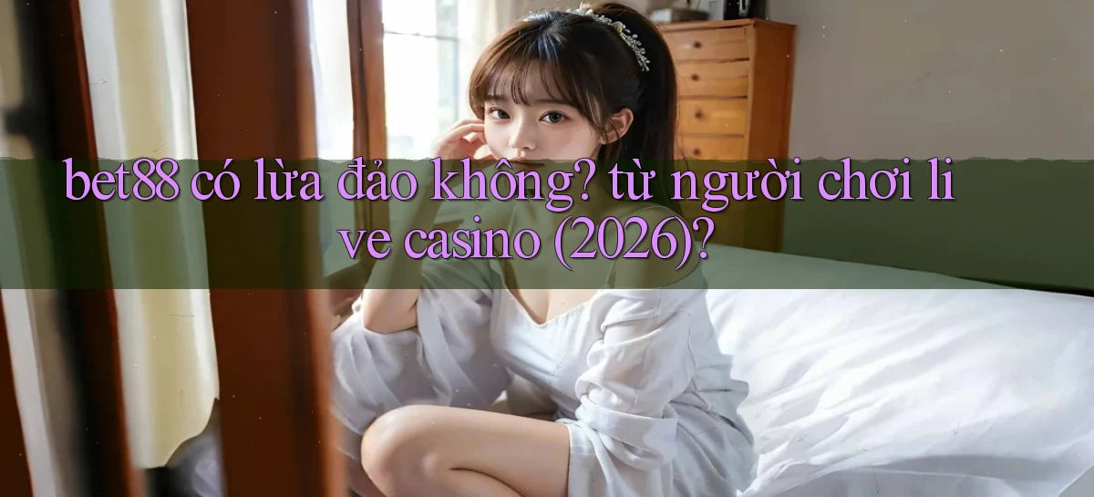 bet88 có lừa đảo không từ người chơi live casino (2026)