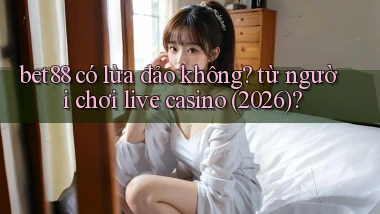 bet88 có lừa đảo không từ người chơi live casino (2026)