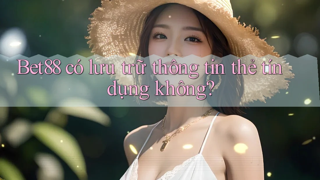 Bet88 có lưu trữ thông tin thẻ tín dụng không? Bet88 có lưu trữ thông tin thẻ tín dụng không?