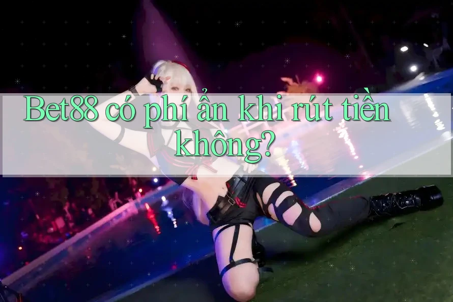 Bet88 có phí ẩn khi rút tiền không? Bet88 có phí ẩn khi rút tiền không?