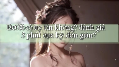 Bet88 có uy tín không đánh giá 5 phút cực kỳ đơn giản