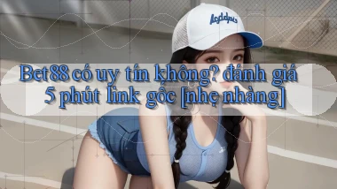 Bet88 có uy tín không đánh giá 5 phút link gốc [nhẹ nhàng]