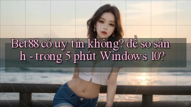 Bet88 có uy tín không để so sánh   trong 5 phút Windows 10