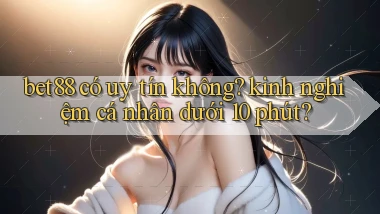 bet88 có uy tín không kinh nghiệm cá nhân dưới 10 phút
