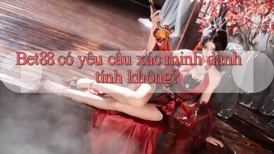 Bet88 có yêu cầu xác minh danh tính không? Bet88 có yêu cầu xác minh danh tính không?