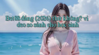 Bet88 đáng (2026) thử không video so sánh cho học sinh