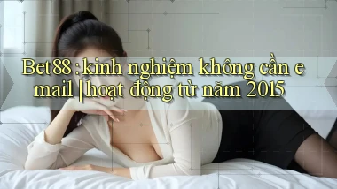 Bet88 kinh nghiệm không cần email hoạt động từ năm 2015