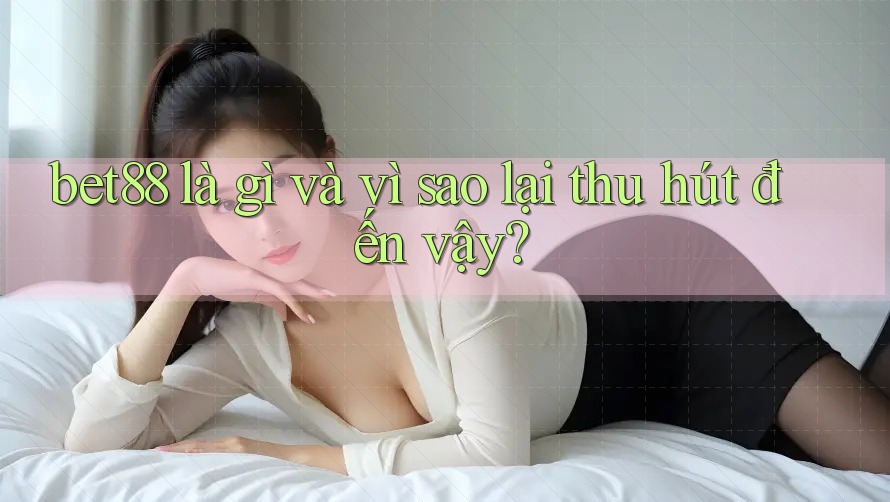 bet88 là gì và vì sao lại thu hút đến vậy? bet88 là gì và vì sao lại thu hút đến vậy?