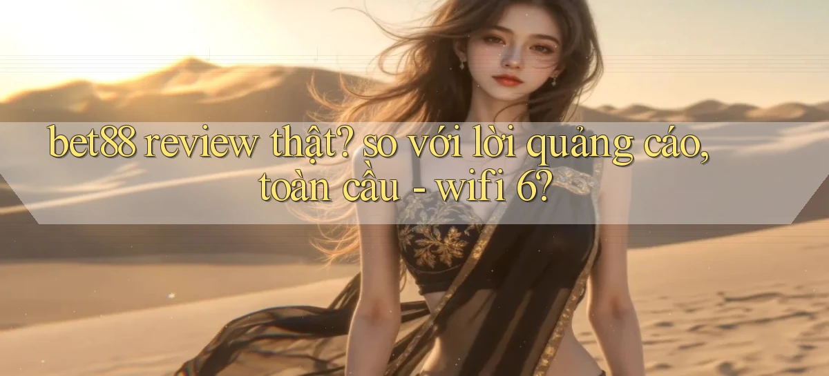 bet88 review thật so với lời quảng cáo, toàn cầu   wifi 6