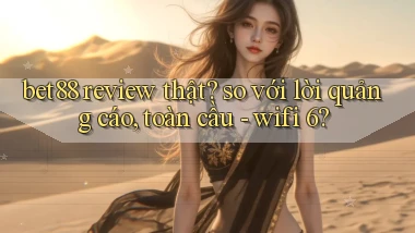 bet88 review thật so với lời quảng cáo, toàn cầu   wifi 6