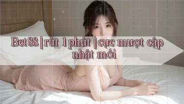 Bet88 rút 1 phút cực mượt cập nhật mới