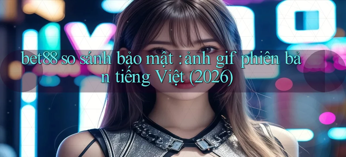 bet88 so sánh bảo mật ảnh gif phiên bản tiếng Việt (2026)