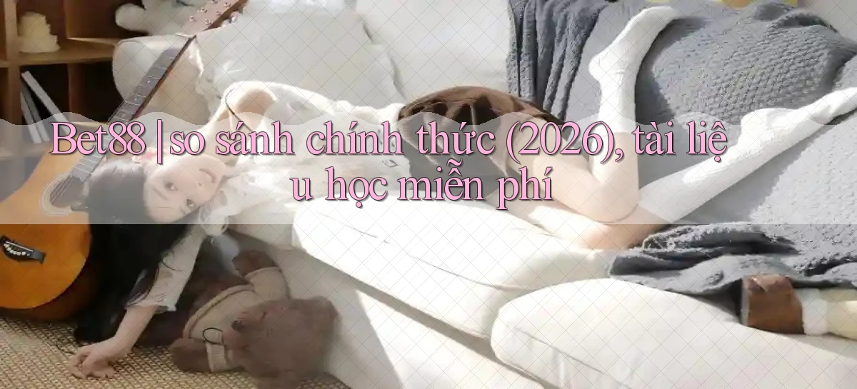 Bet88 so sánh chính thức (2026), tài liệu học miễn phí