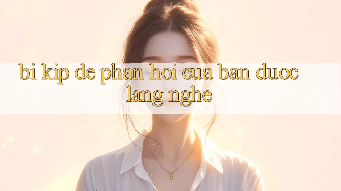 “Bí Kíp” Để Phản Hồi Của Bạn Được Lắng Nghe “Bí Kíp” Để Phản Hồi Của Bạn Được Lắng Nghe