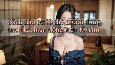 Cách nào bet88 cho người dùng mobile hoạt động trên 10 năm