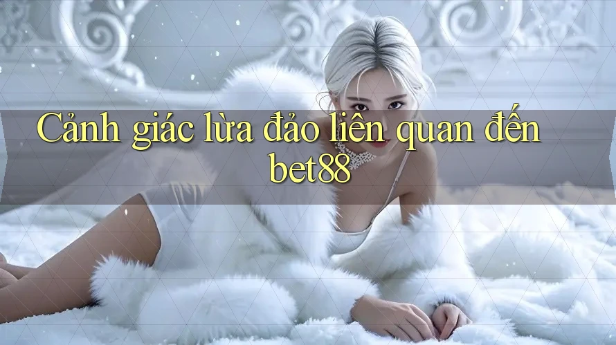 Cảnh giác lừa đảo liên quan đến bet88 Cảnh giác lừa đảo liên quan đến bet88