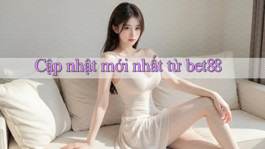 Cập nhật mới nhất từ bet88 Cập nhật mới nhất từ bet88