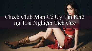 check club man có uy tín không trải nghiệm tích cực
