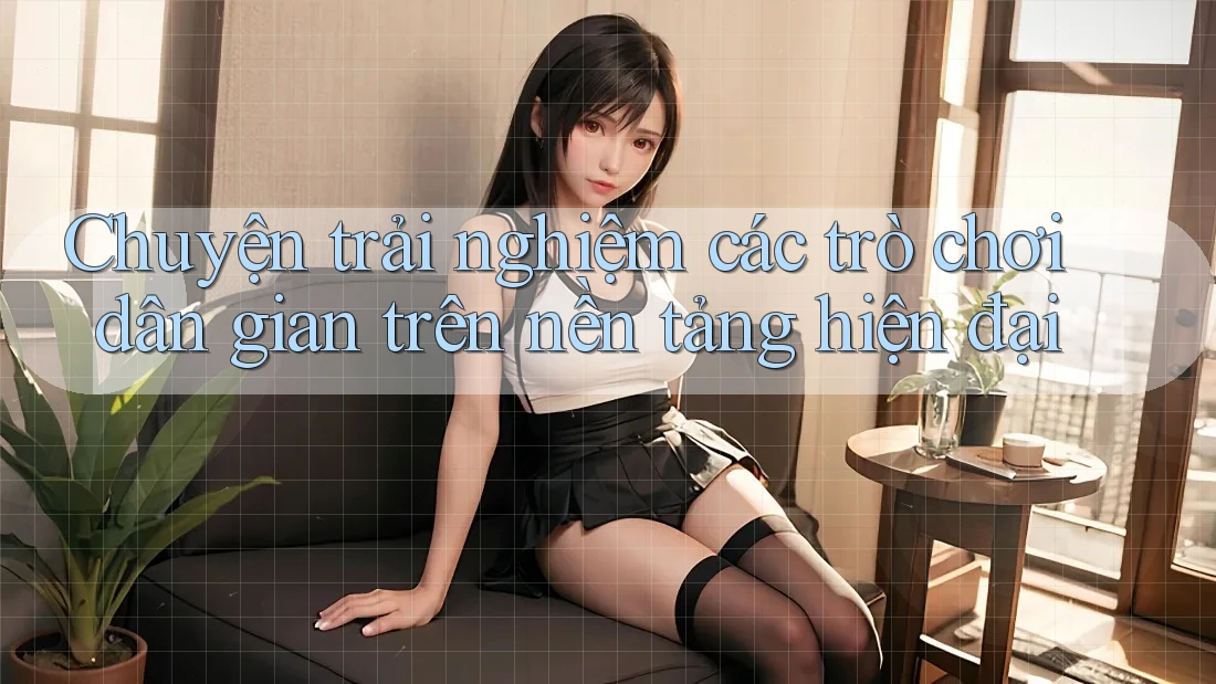 Chuyện trải nghiệm các trò chơi dân gian trên nền tảng hiện đại