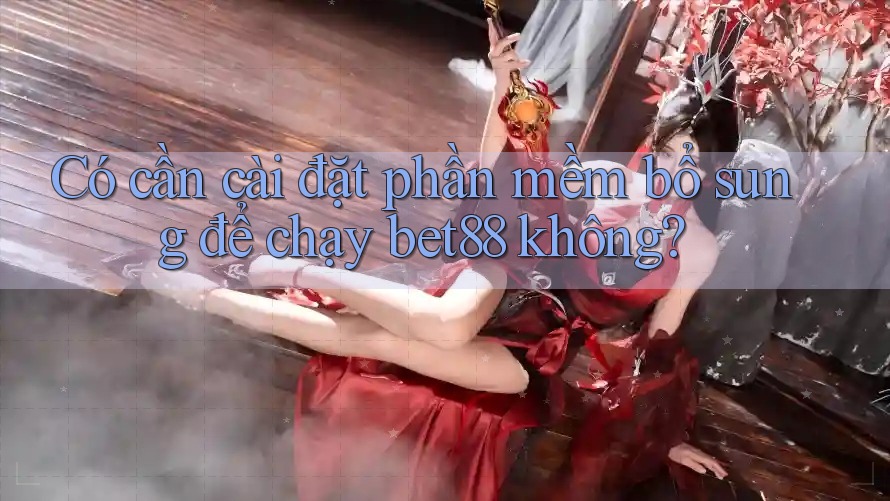Có cần cài đặt phần mềm bổ sung để chạy bet88 không? Có cần cài đặt phần mềm bổ sung để chạy bet88 không?