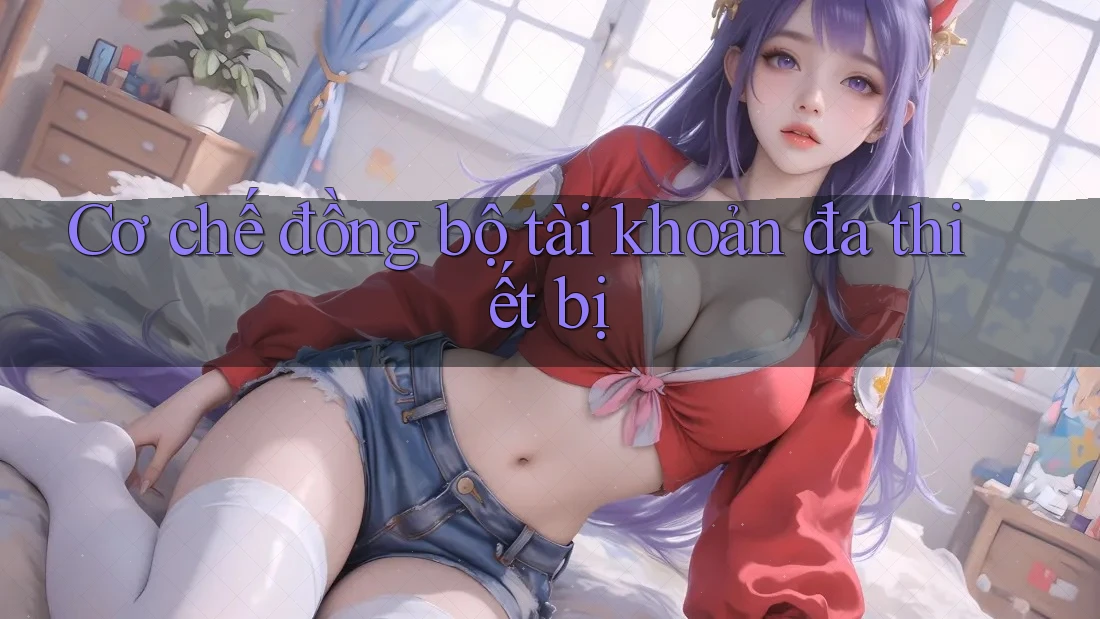 Cơ chế đồng bộ tài khoản đa thiết bị Cơ chế đồng bộ tài khoản đa thiết bị
