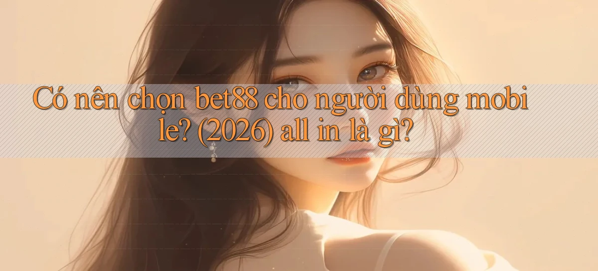 Có nên chọn bet88 cho người dùng mobile (2026) all in là gì
