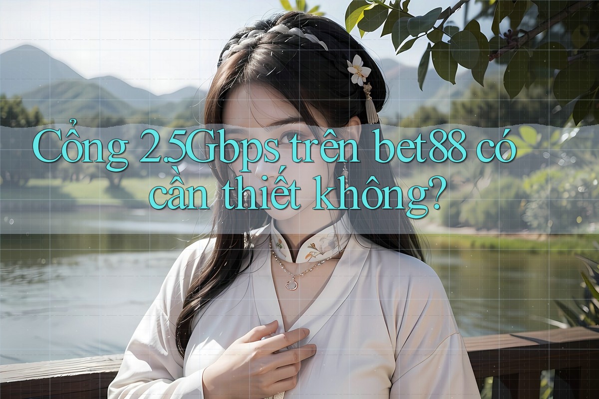 Cổng 2. 5Gbps trên bet88 có cần thiết không? Cổng 2. 5Gbps trên bet88 có cần thiết không?