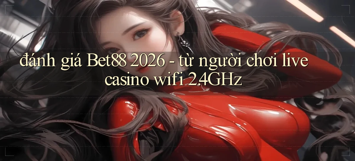 đánh giá Bet88 2026   từ người chơi live casino wifi 2.4GHz