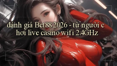 đánh giá Bet88 2026   từ người chơi live casino wifi 2.4GHz