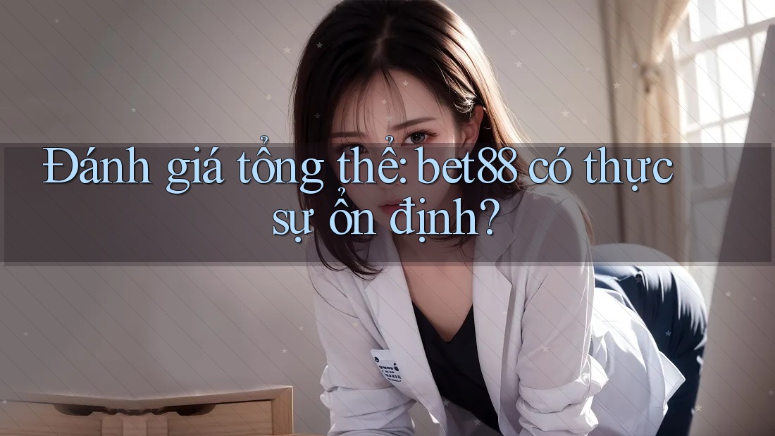 Đánh giá tổng thể: bet88 có thực sự ổn định? Đánh giá tổng thể: bet88 có thực sự ổn định?