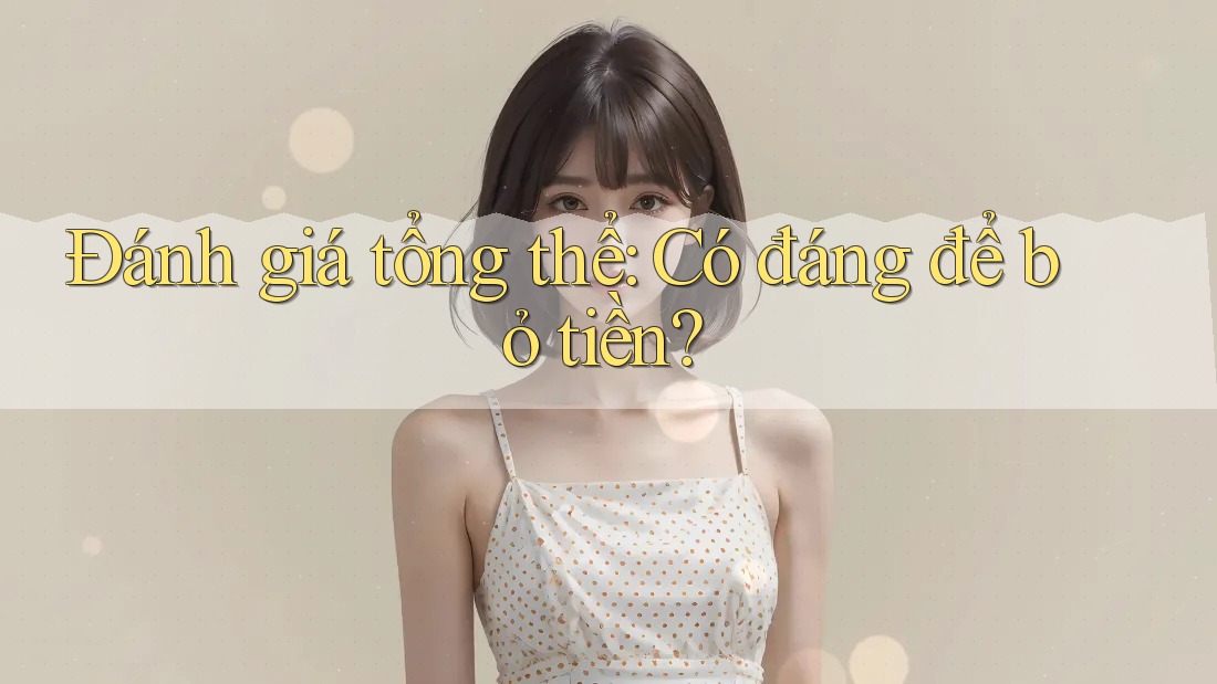 Đánh giá tổng thể: Có đáng để bỏ tiền? Đánh giá tổng thể: Có đáng để bỏ tiền?