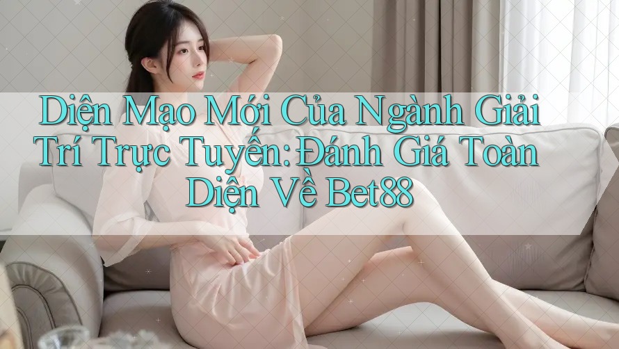 Diện Mạo Mới Của Ngành Giải Trí Trực Tuyến: Đánh Giá Toàn Diện Về Bet88 Diện Mạo Mới Của Ngành Giải Trí Trực Tuyến: Đánh Giá Toàn Diện Về Bet88