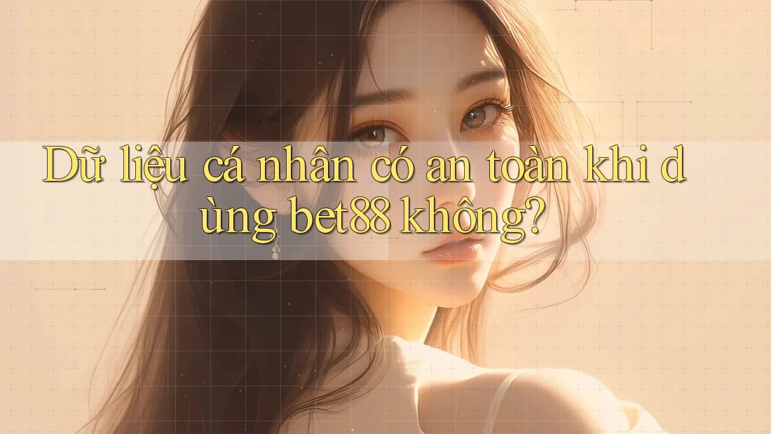 Dữ liệu cá nhân có an toàn khi dùng bet88 không? Dữ liệu cá nhân có an toàn khi dùng bet88 không?