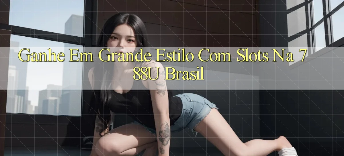 Ganhe em Grande Estilo com Slots na 788u Brasil