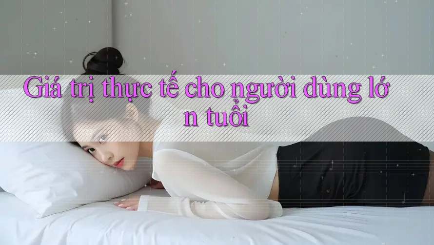 Giá trị thực tế cho người dùng lớn tuổi Giá trị thực tế cho người dùng lớn tuổi