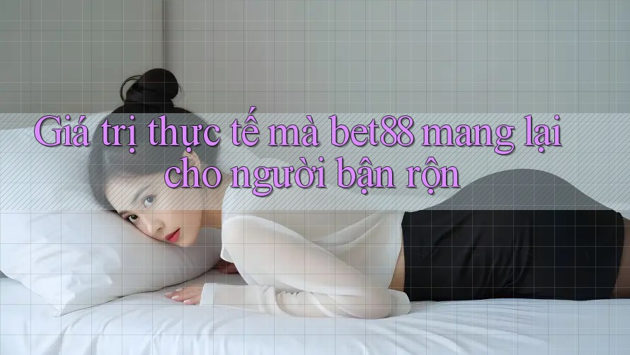 Giá trị thực tế mà bet88 mang lại cho người bận rộn Giá trị thực tế mà bet88 mang lại cho người bận rộn