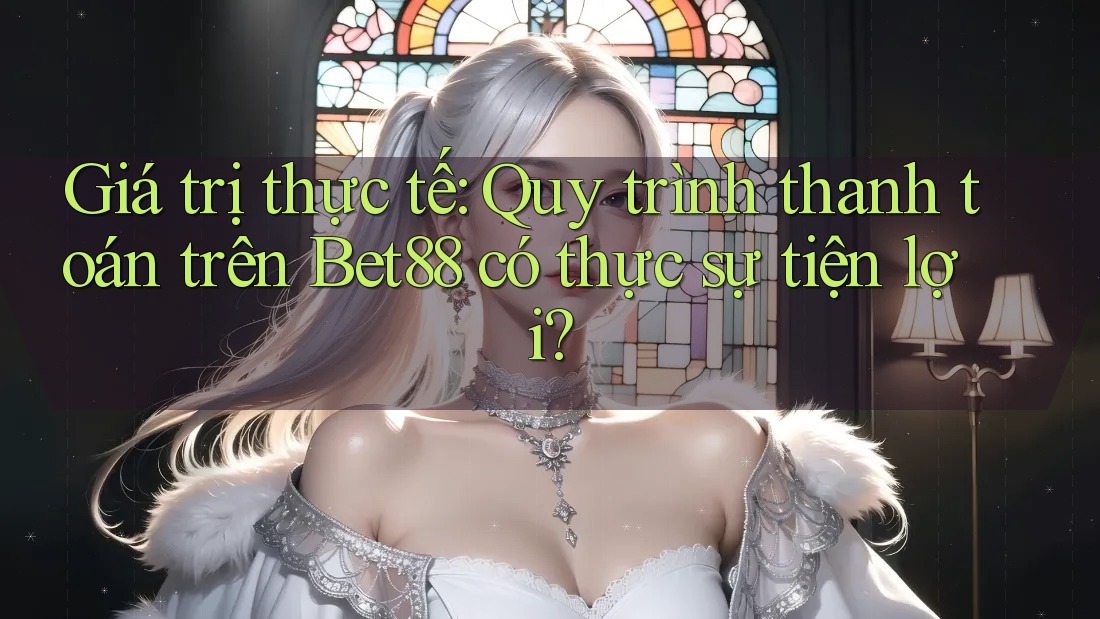 Giá trị thực tế: Quy trình thanh toán trên Bet88 có thực sự tiện lợi? Giá trị thực tế: Quy trình thanh toán trên Bet88 có thực sự tiện lợi?