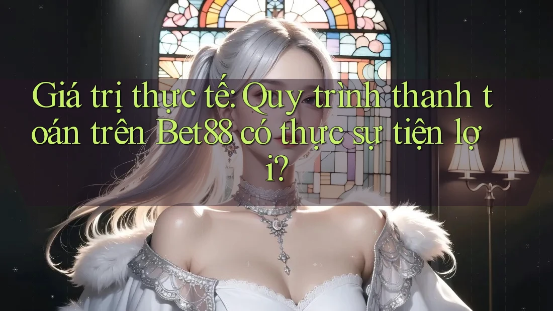 Giá trị thực tế: Quy trình thanh toán trên Bet88 có thực sự tiện lợi? Giá trị thực tế: Quy trình thanh toán trên Bet88 có thực sự tiện lợi?