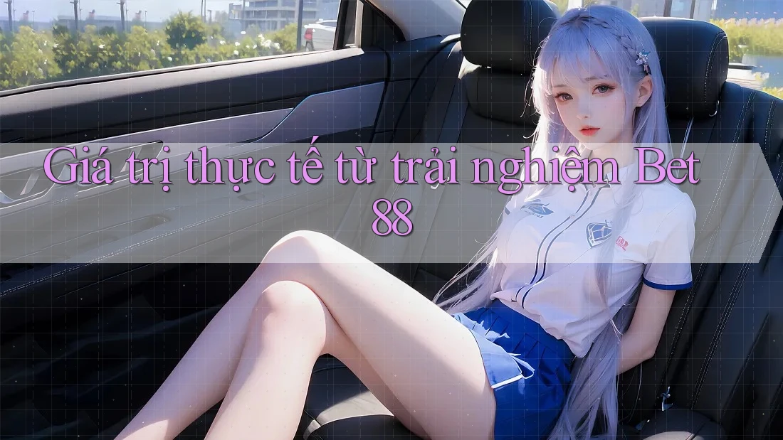 Giá trị thực tế từ trải nghiệm Bet88 Giá trị thực tế từ trải nghiệm Bet88