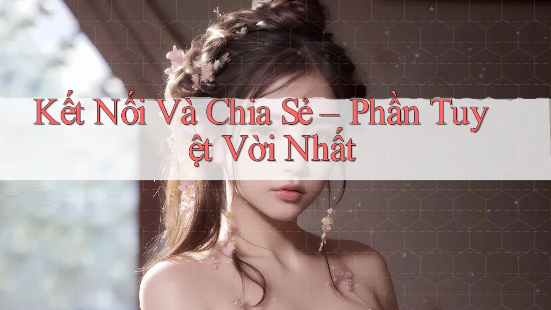 Kết Nối Và Chia Sẻ – Phần Tuyệt Vời Nhất Kết Nối Và Chia Sẻ – Phần Tuyệt Vời Nhất