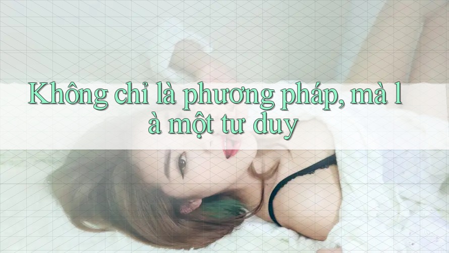Không chỉ là phương pháp, mà là một tư duy Không chỉ là phương pháp, mà là một tư duy