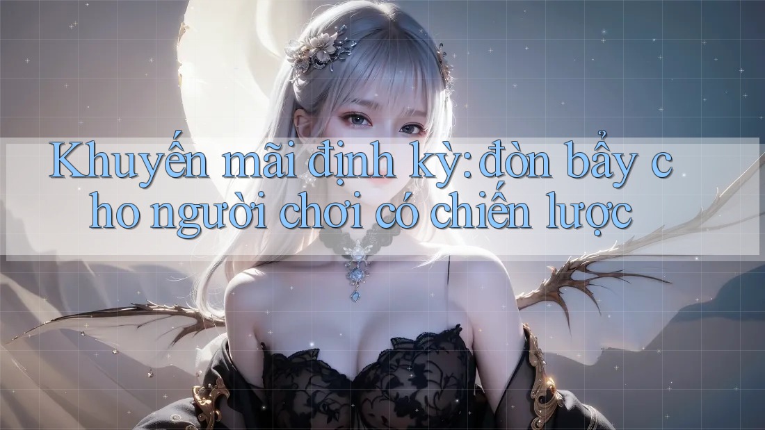 Khuyến mãi định kỳ: đòn bẩy cho người chơi có chiến lược Khuyến mãi định kỳ: đòn bẩy cho người chơi có chiến lược